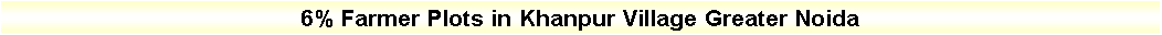 Text Box: 6% Farmer Plots in Khanpur Village Greater Noida